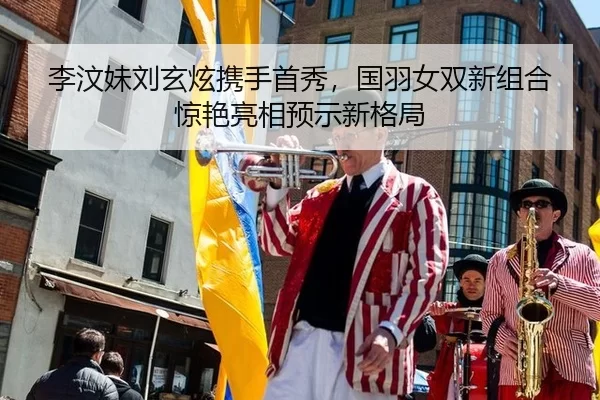 李汶妹刘玄炫携手首秀，国羽女双新组合惊艳亮相预示新格局