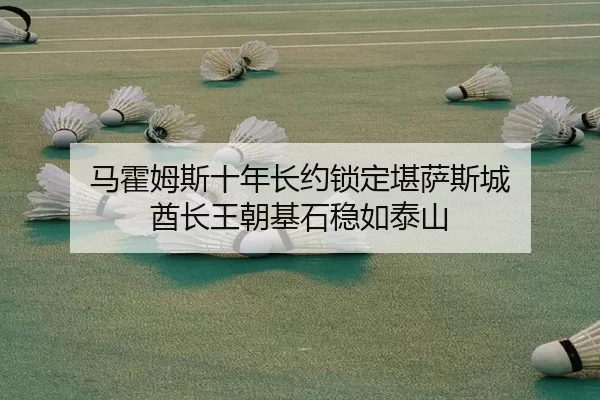 马霍姆斯十年长约锁定堪萨斯城 酋长王朝基石稳如泰山
